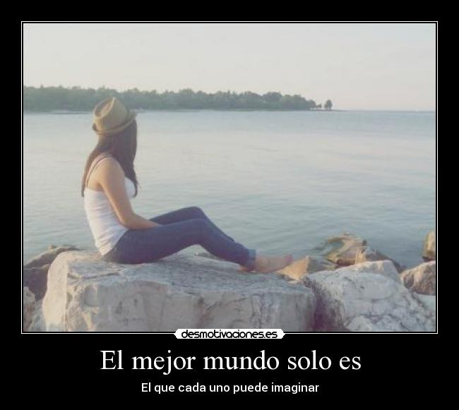 El mejor mundo solo es - El que cada uno puede imaginar