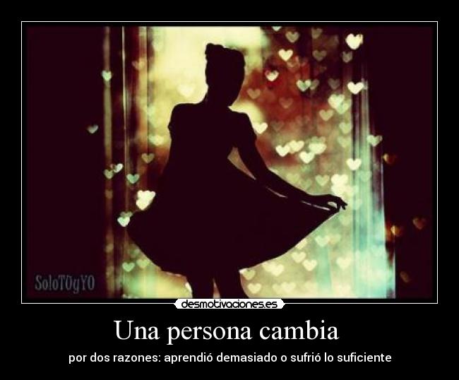 carteles una persona cambia por dos razones aprendio demasiado sufrio suficiente desmotivaciones