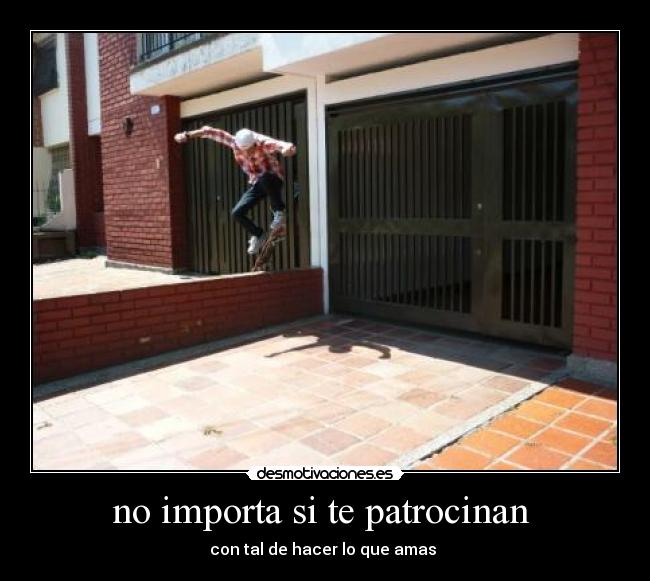 no importa si te patrocinan - con tal de hacer lo que amas