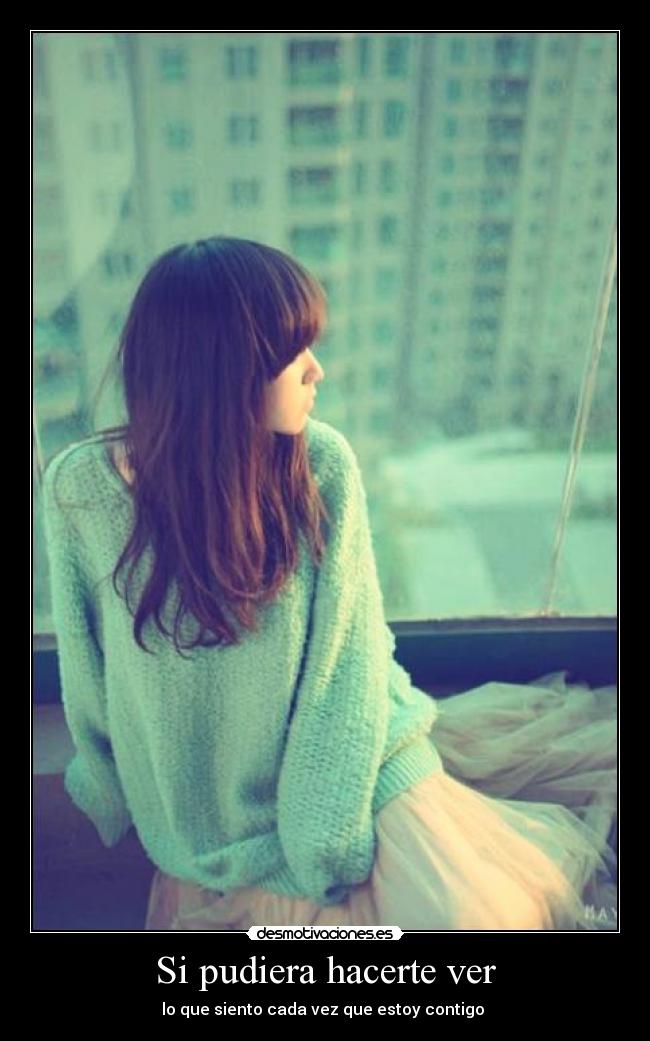 Si pudiera hacerte ver - lo que siento cada vez que estoy contigo ♥