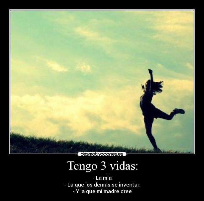 Tengo 3 vidas: - - La mia
- La que los demás se inventan
- Y la que mi madre cree