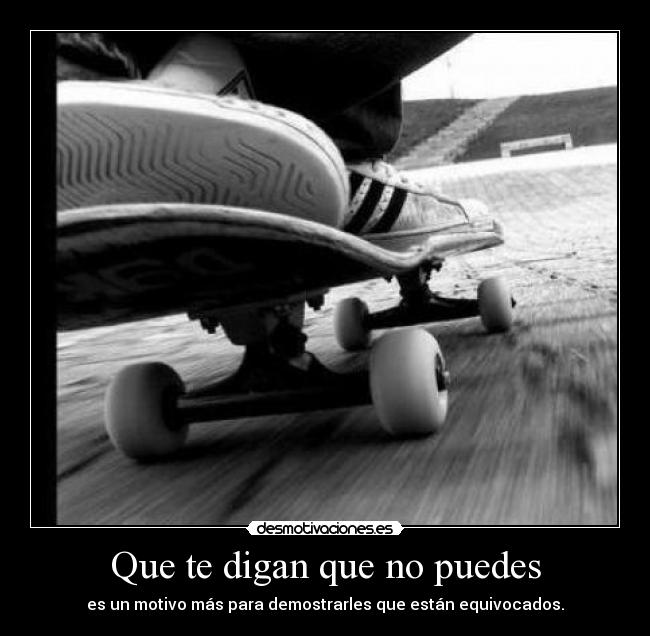 Que te digan que no puedes - es un motivo más para demostrarles que están equivocados.