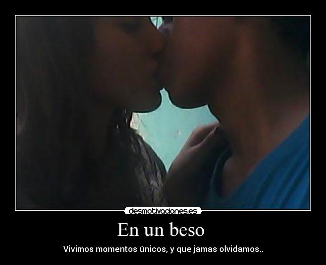 En un beso  - Vivimos momentos únicos, y que jamas olvidamos..