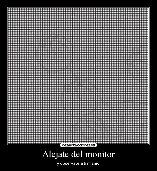 Alejate del monitor - y observate a ti mismo.