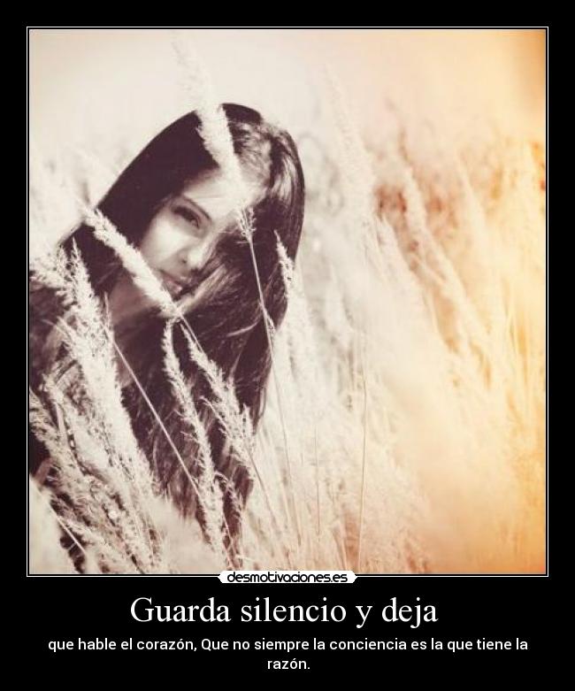 Guarda silencio y deja - que hable el corazón, Que no siempre la conciencia es la que tiene la razón.