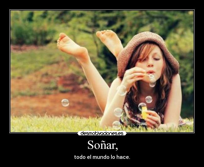 Soñar, - todo el mundo lo hace.