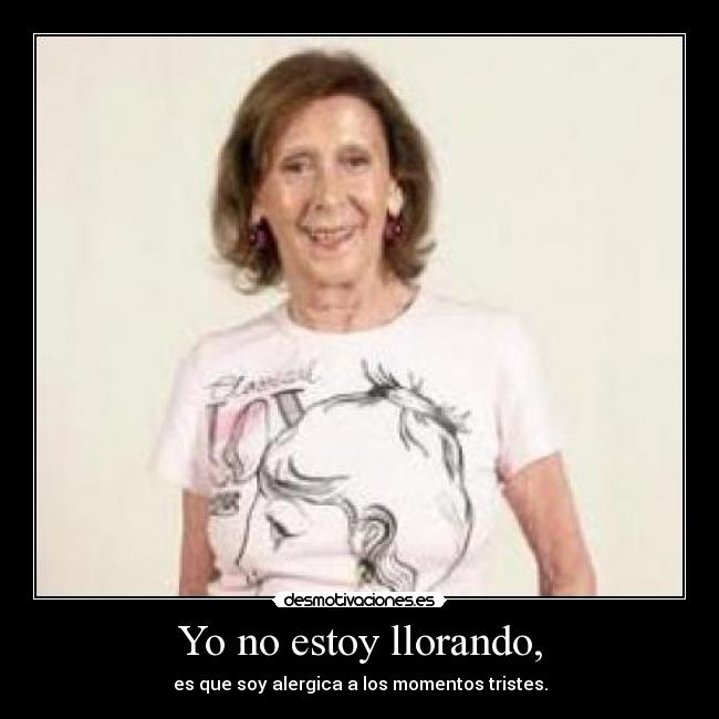 Yo no estoy llorando, - es que soy alergica a los momentos tristes.