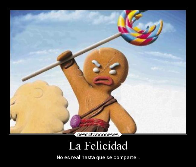 La Felicidad - No es real hasta que se comparte...