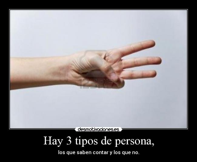Hay 3 tipos de persona, - los que saben contar y los que no.