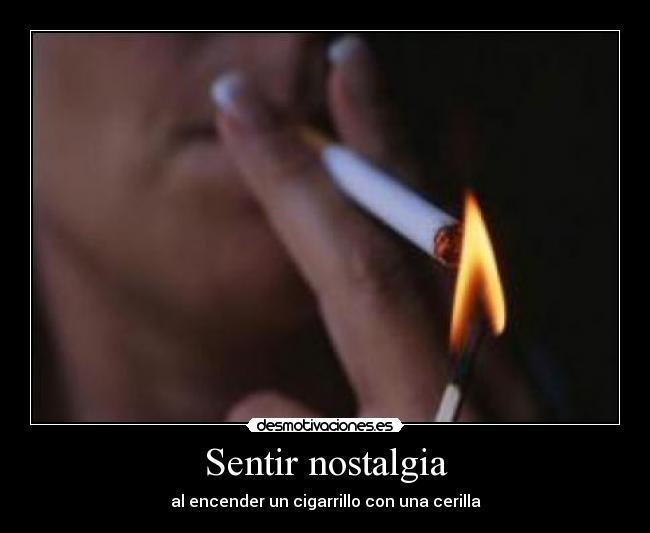 Sentir nostalgia - al encender un cigarrillo con una cerilla