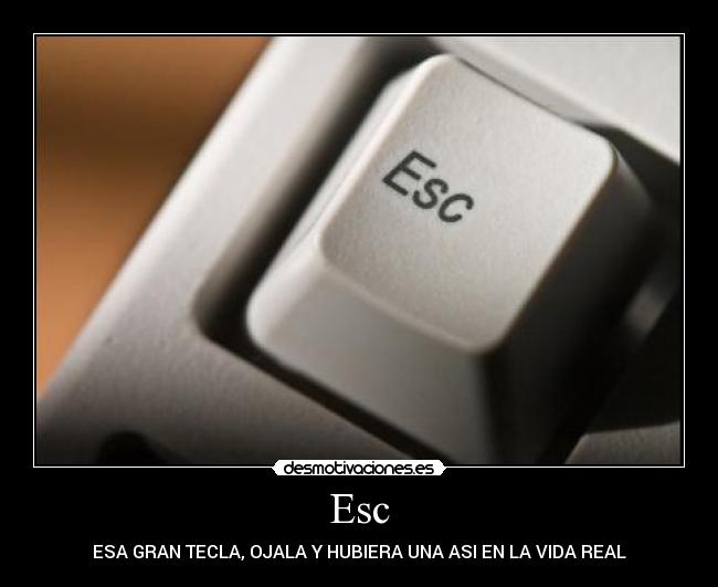 Esc - ESA GRAN TECLA, OJALA Y HUBIERA UNA ASI EN LA VIDA REAL
