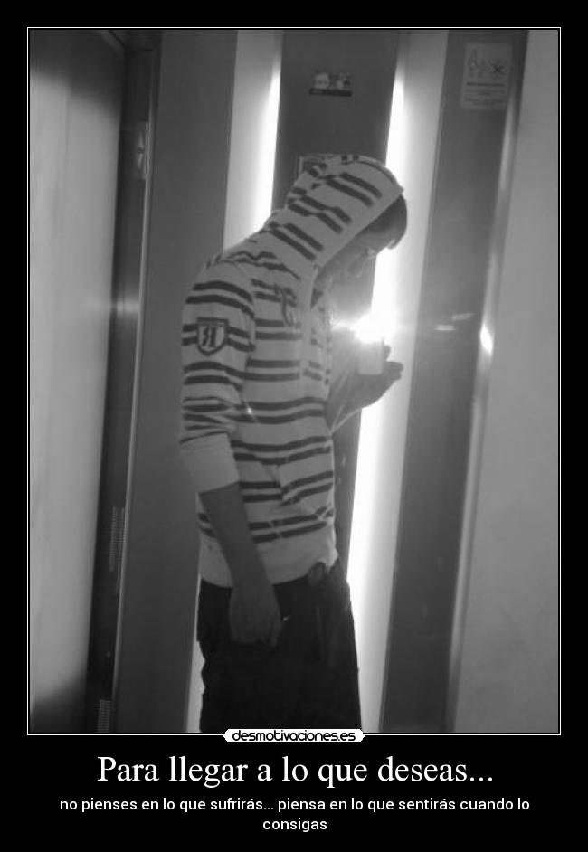 Para llegar a lo que deseas... - no pienses en lo que sufrirás... piensa en lo que sentirás cuando lo consigas