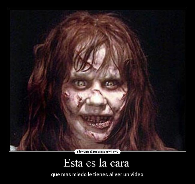 Esta es la cara - que mas miedo le tienes al ver un video