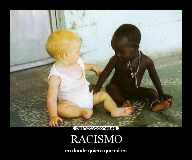 RACISMO - en donde quiera que mires.
