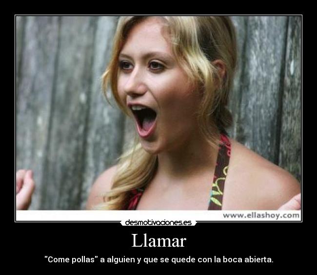 Llamar - Come pollas a alguien y que se quede con la boca abierta.