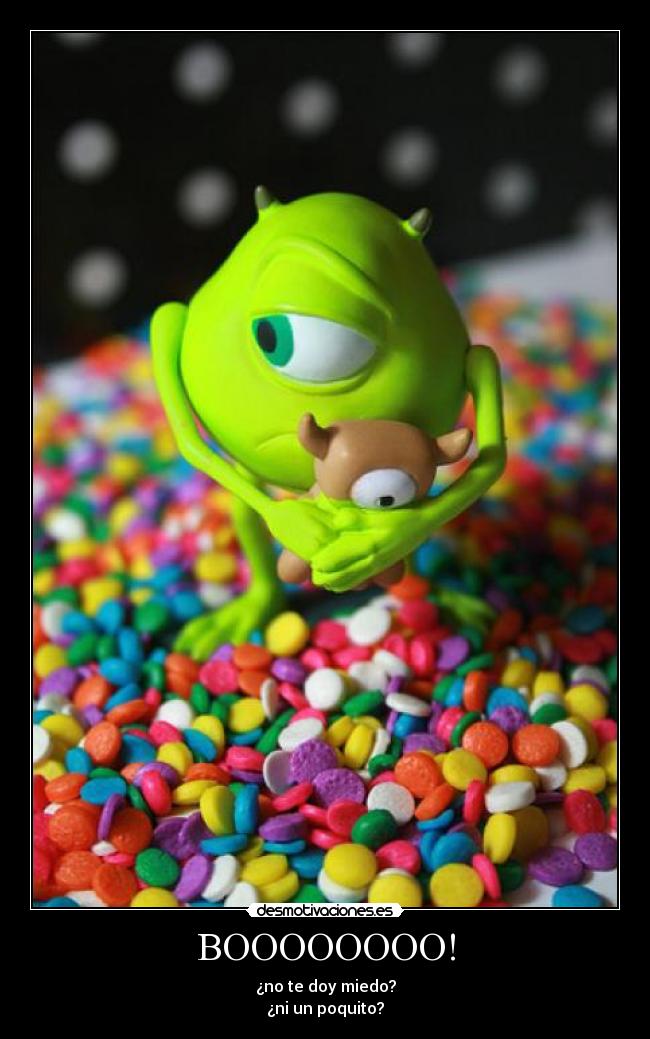 BOOOOOOOO! - ¿no te doy miedo?
¿ni un poquito?