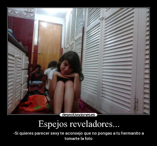 Espejos reveladores... - -Si quieres parecer sexy te aconsejo que no pongas a tu hermanito a tomarte la foto