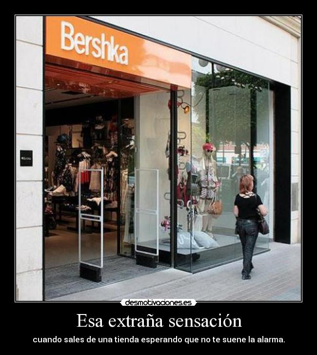 Esa extraña sensación - cuando sales de una tienda esperando que no te suene la alarma.
