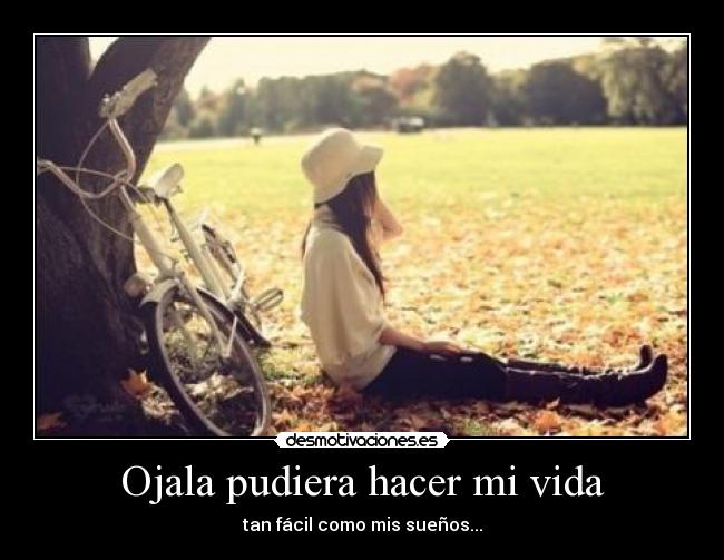 Ojala pudiera hacer mi vida - tan fácil como mis sueños...