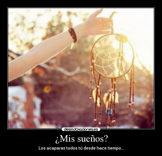 ¿Mis sueños? - Los acaparas todos tú desde hace tiempo...