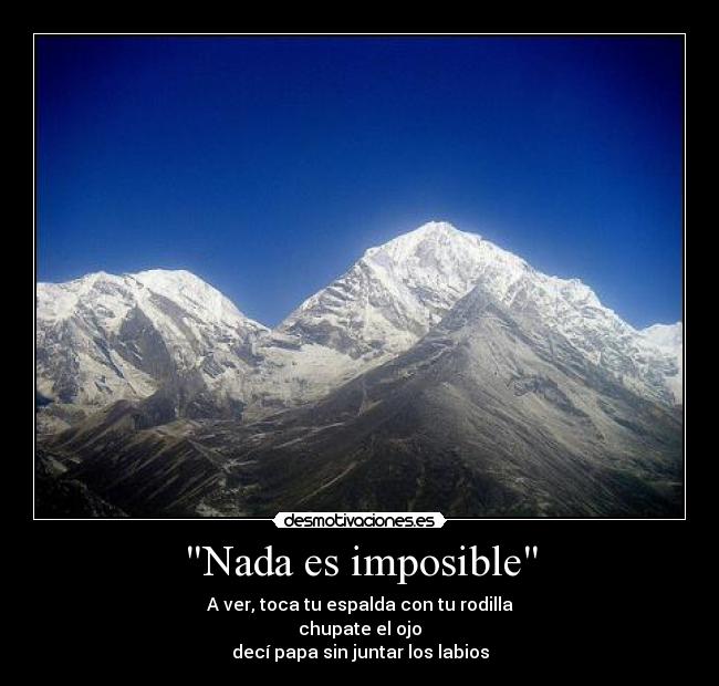 Nada es imposible - A ver, toca tu espalda con tu rodilla
chupate el ojo
decí papa sin juntar los labios