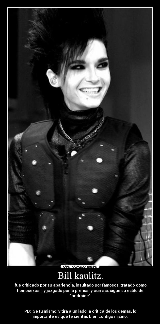 Bill kaulitz. -  fue criticado por su apariencia, insultado por famosos, tratado como
homosexual , y juzgado por la prensa, y aun asi, sigue su estilo de
androide


PD:  Se tu mismo, y tira a un lado la critica de los demas, lo
importante es que te sientas bien contigo mismo.