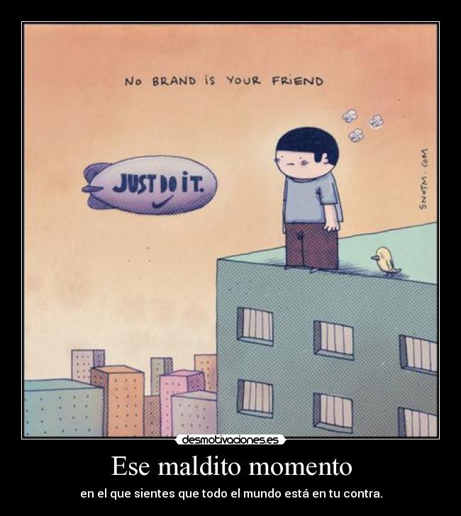 Ese maldito momento - en el que sientes que todo el mundo está en tu contra.