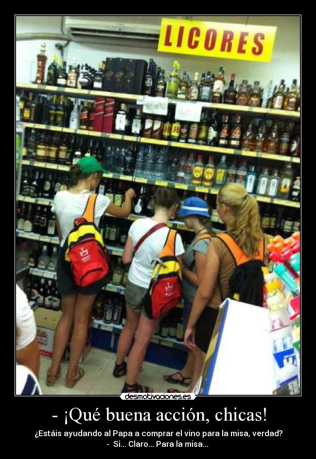 - ¡Qué buena acción, chicas! - ¿Estáis ayudando al Papa a comprar el vino para la misa, verdad?
- Si... Claro... Para la misa...