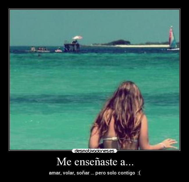 Me enseñaste a... - amar, volar, soñar ... pero solo contigo  :(