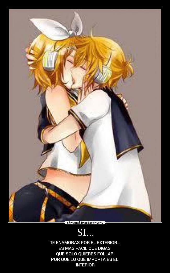 SI... - TE ENAMORAS POR EL EXTERIOR...
ES MAS FACIL QUE DIGAS
QUE SOLO QUIERES FOLLAR
POR QUE LO QUE IMPORTA ES EL
INTERIOR