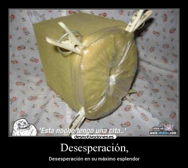Desesperación, - Desesperación en su máximo esplendor