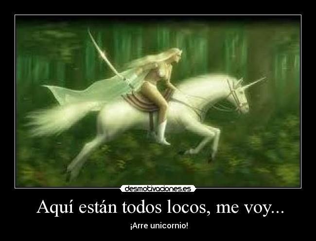  Aquí están todos locos, me voy... -  ¡Arre unicornio!