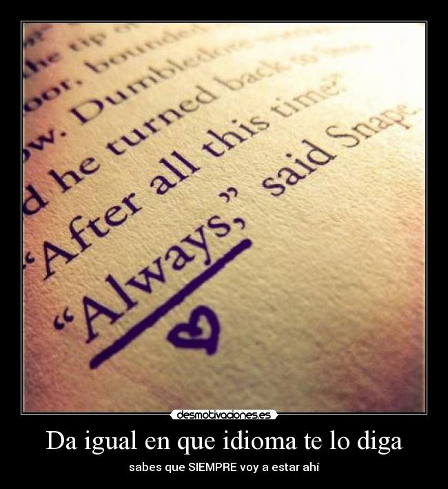 Da igual en que idioma te lo diga - sabes que SIEMPRE voy a estar ahí