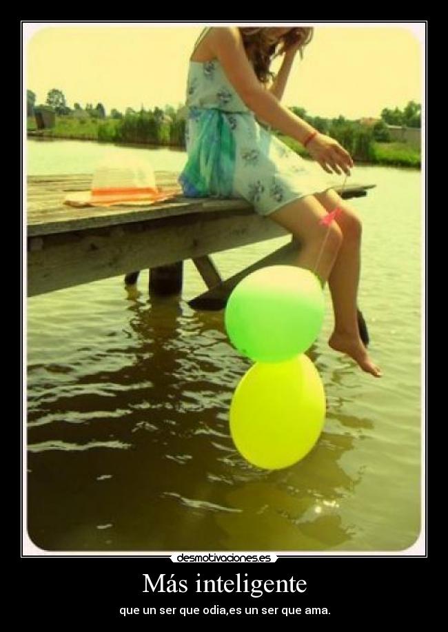 Más inteligente - que un ser que odia,es un ser que ama.