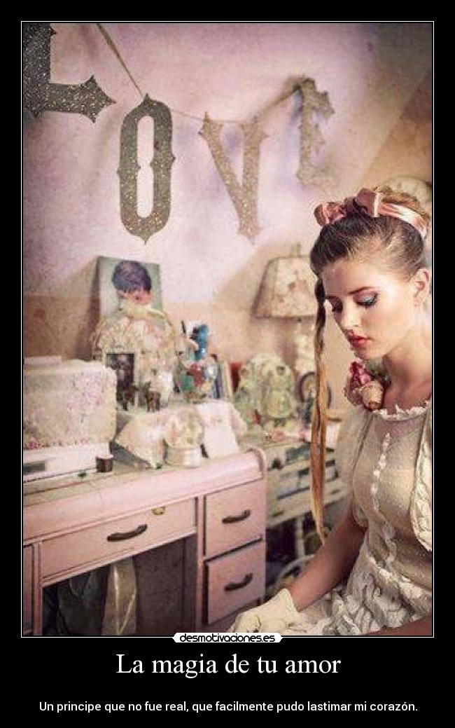 La magia de tu amor - 
Un principe que no fue real, que facilmente pudo lastimar mi corazón.