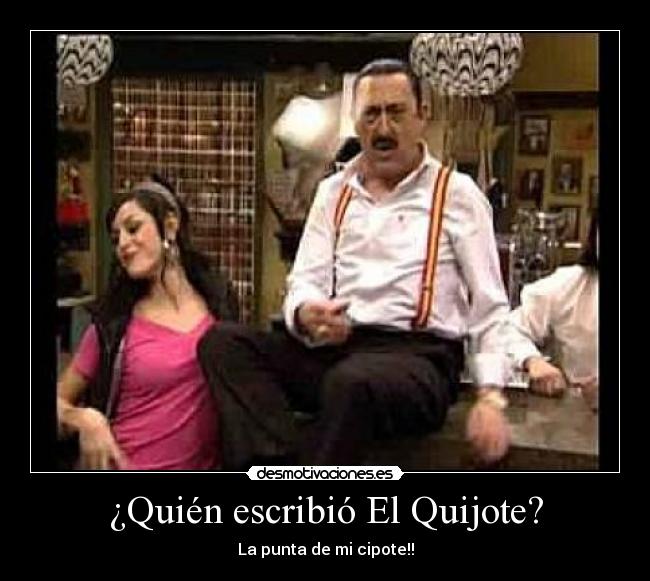 ¿Quién escribió El Quijote? - La punta de mi cipote!!