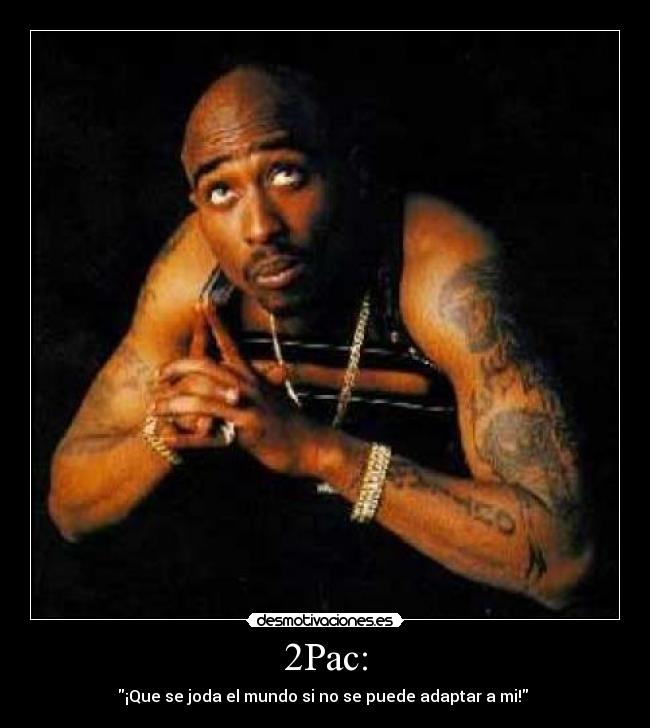 2Pac: - ¡Que se joda el mundo si no se puede adaptar a mi! 