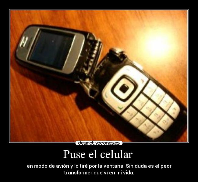 Puse el celular - en modo de avión y lo tiré por la ventana. Sin duda es el peor
transformer que ví en mi vida.