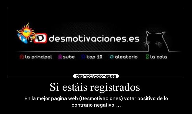 Si estáis registrados - En la mejor pagina web (Desmotivaciones) votar positivo de lo contrario negativo . . .