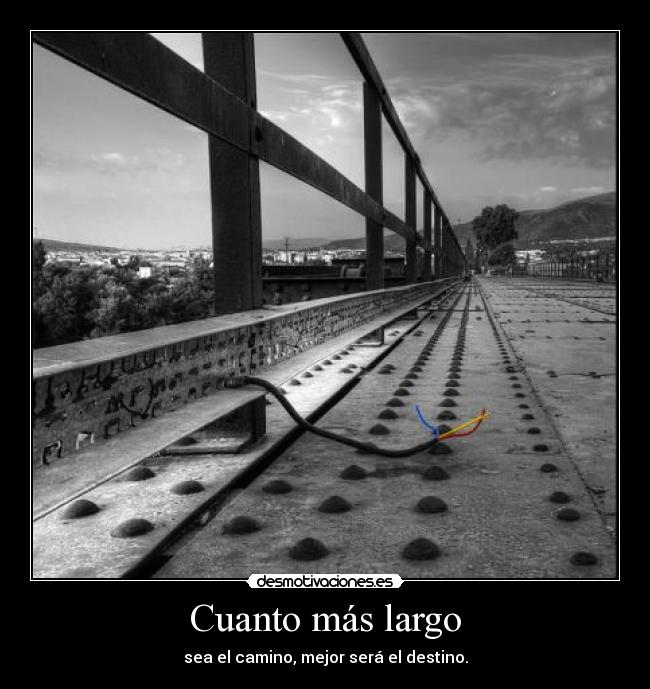 Cuanto más largo - sea el camino, mejor será el destino.