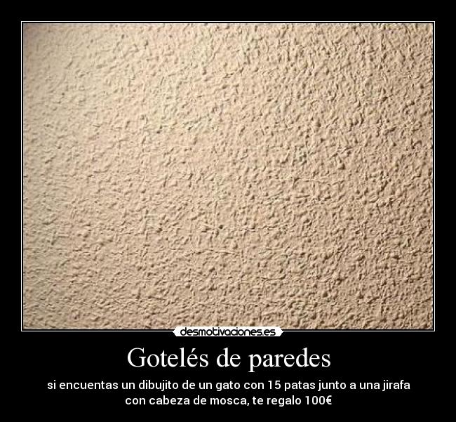 Gotelés de paredes - si encuentas un dibujito de un gato con 15 patas junto a una jirafa
con cabeza de mosca, te regalo 100€