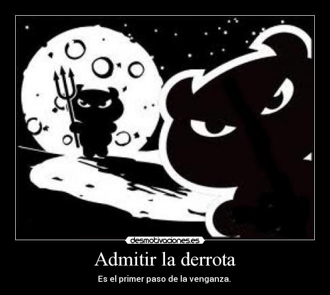 Admitir la derrota - Es el primer paso de la venganza.