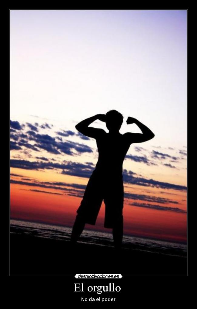 El orgullo  - No da el poder.