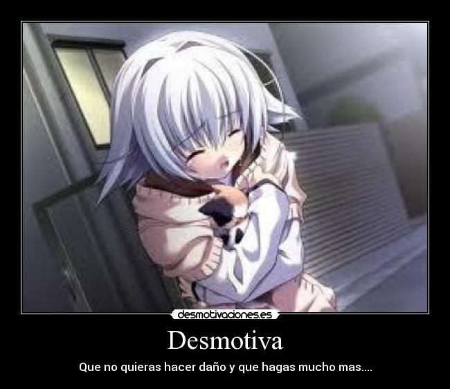 Desmotiva - Que no quieras hacer daño y que hagas mucho mas....