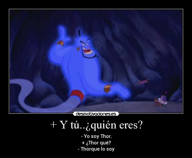 + Y tú..¿quién eres? - - Yo soy Thor.
+ ¿Thor qué?
- Thorque lo soy