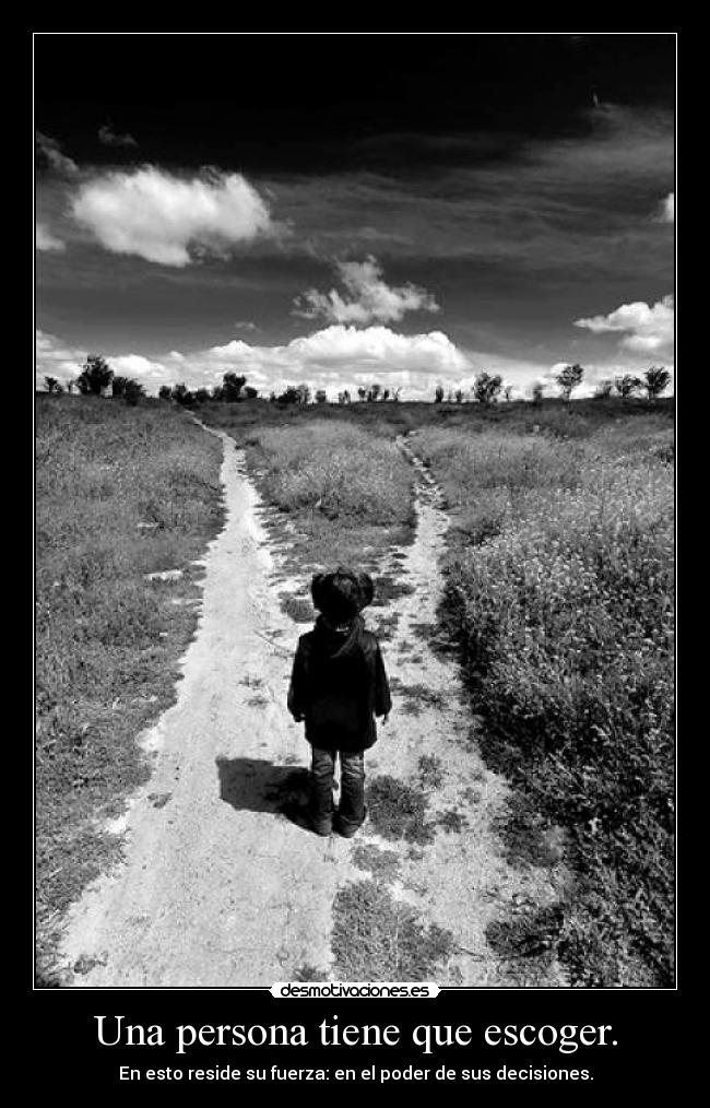 Una persona tiene que escoger. - En esto reside su fuerza: en el poder de sus decisiones.