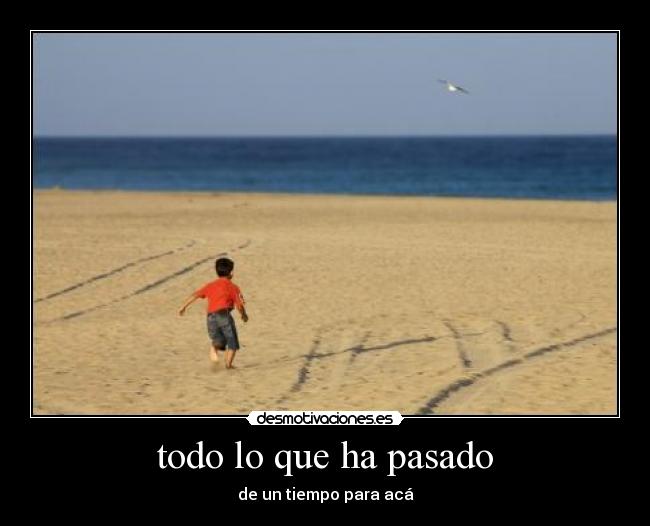 todo lo que ha pasado - de un tiempo para acá