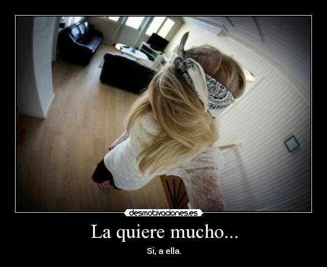 La quiere mucho... - Si, a ella.