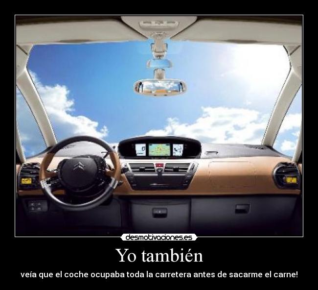 Yo también - veía que el coche ocupaba toda la carretera antes de sacarme el carne!
