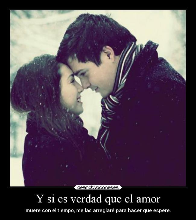 Y si es verdad que el amor - muere con el tiempo, me las arreglaré para hacer que espere.